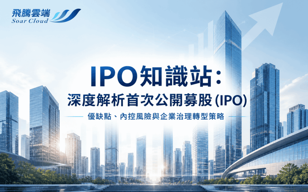 IPO知識站：深度解析首次公開募股 (IPO) 優缺點、內控風險與企業治理轉型策略