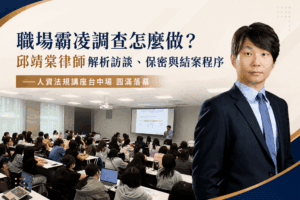 職場霸凌調查怎麼做？邱靖棠律師解析訪談、保密與結案程序｜飛騰雲端——人資法規講座台中場 圓滿落幕